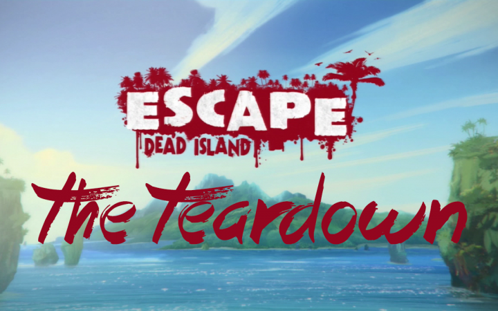 The Teardown: Escape Dead Island