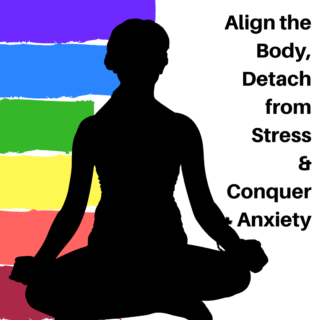 Align the Body, Detach from Stress & Conquer Anxiety
